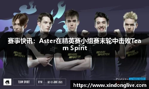 赛事快讯：Aster在精英赛小组赛末轮中击败Team Spirit