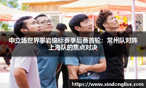 中立场世界攀岩锦标赛季后赛首轮：常州队对阵上海队的焦点对决
