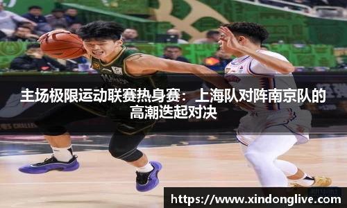 主场极限运动联赛热身赛：上海队对阵南京队的高潮迭起对决