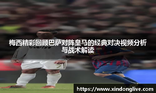梅西精彩回顾巴萨对阵皇马的经典对决视频分析与战术解读