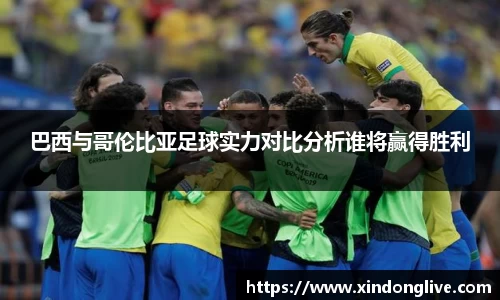 巴西与哥伦比亚足球实力对比分析谁将赢得胜利